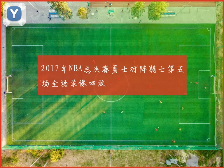 2017年NBA总决赛勇士对阵骑士第五场全场录像回放