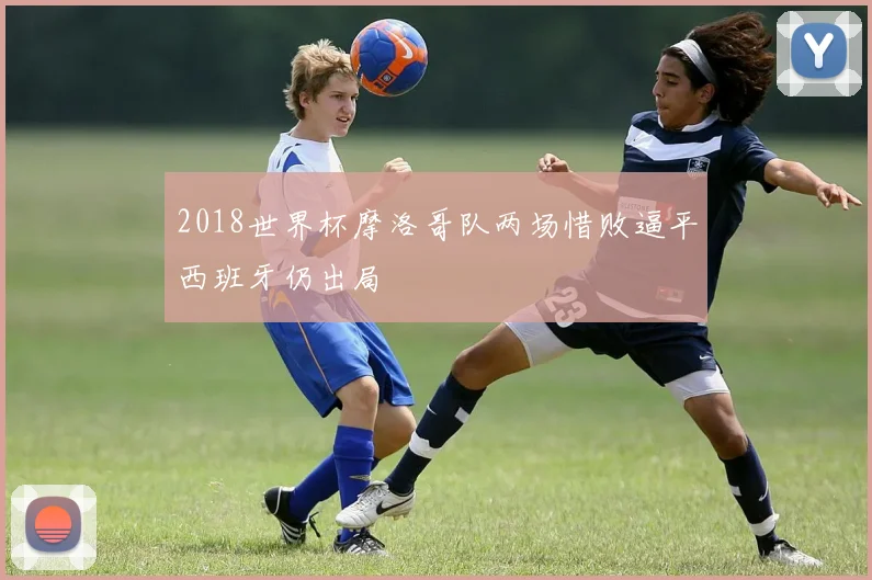 2018世界杯摩洛哥队两场惜败逼平西班牙仍出局