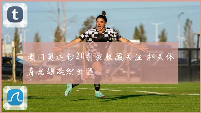 澳门奥运钞20引发收藏关注 相关体育话题延续升温